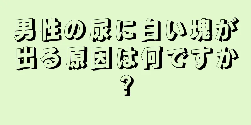 男性の尿に白い塊が出る原因は何ですか?