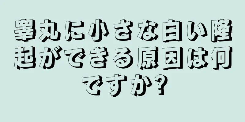 睾丸に小さな白い隆起ができる原因は何ですか?