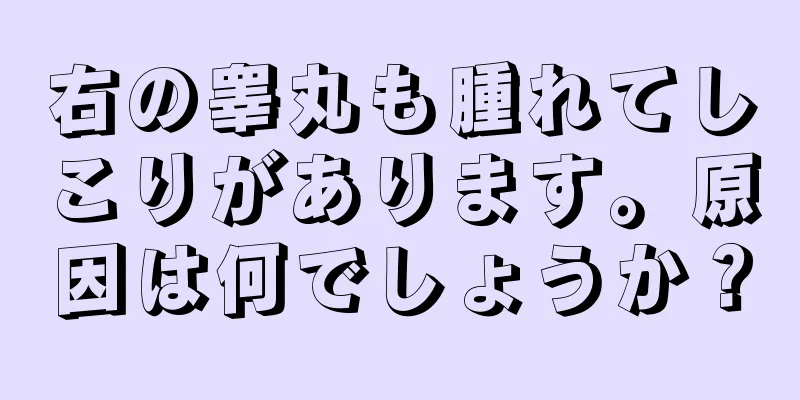 右の睾丸も腫れてしこりがあります。原因は何でしょうか？