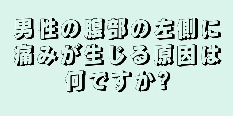 男性の腹部の左側に痛みが生じる原因は何ですか?