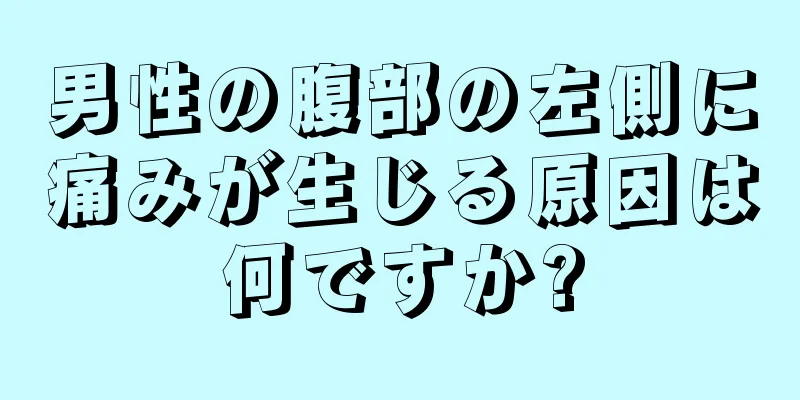 男性の腹部の左側に痛みが生じる原因は何ですか?