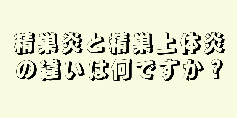 精巣炎と精巣上体炎の違いは何ですか？
