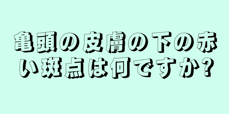 亀頭の皮膚の下の赤い斑点は何ですか?