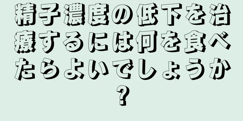 精子濃度の低下を治療するには何を食べたらよいでしょうか?