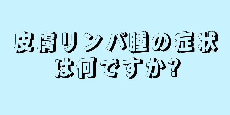 皮膚リンパ腫の症状は何ですか?