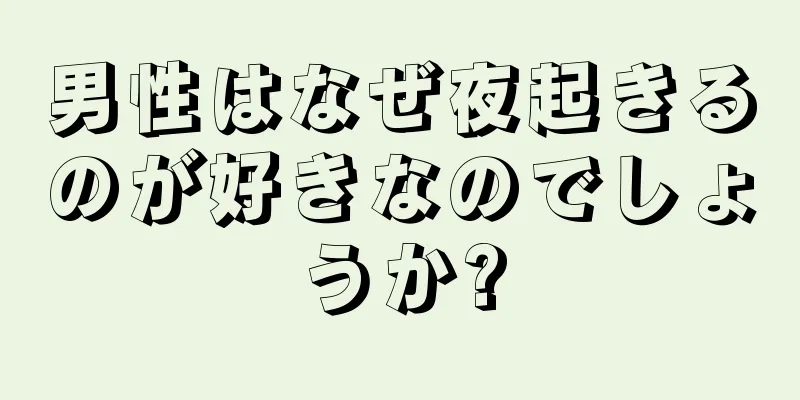 男性はなぜ夜起きるのが好きなのでしょうか?