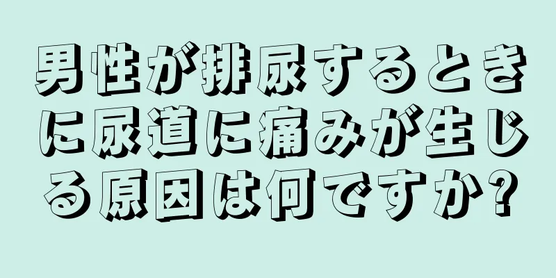 男性が排尿するときに尿道に痛みが生じる原因は何ですか?