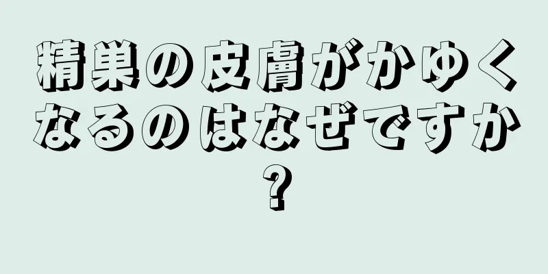 精巣の皮膚がかゆくなるのはなぜですか?