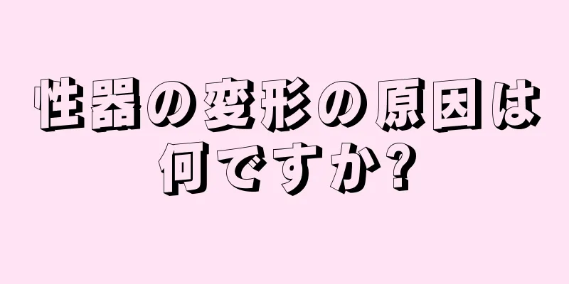 性器の変形の原因は何ですか?