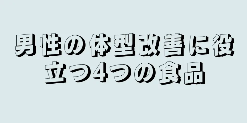 男性の体型改善に役立つ4つの食品