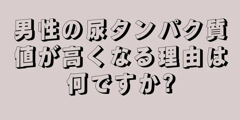 男性の尿タンパク質値が高くなる理由は何ですか?
