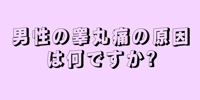 男性の睾丸痛の原因は何ですか?