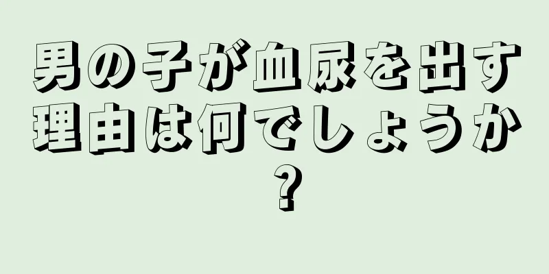 男の子が血尿を出す理由は何でしょうか？