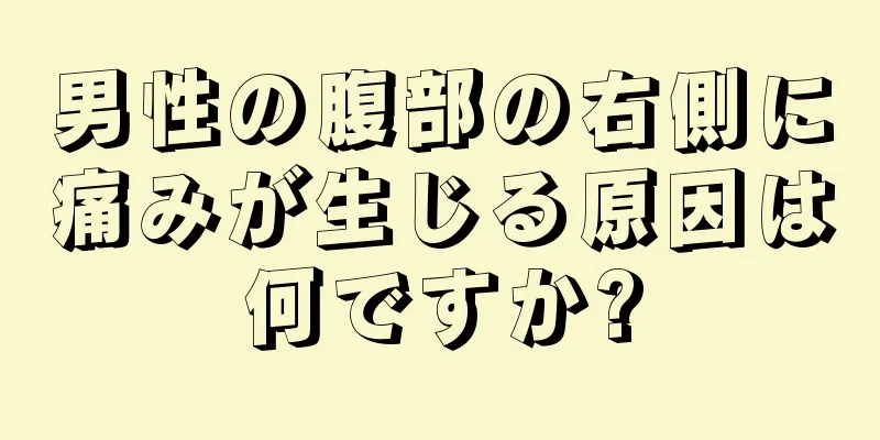 男性の腹部の右側に痛みが生じる原因は何ですか?
