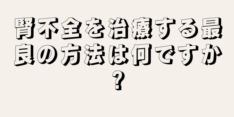 腎不全を治療する最良の方法は何ですか?