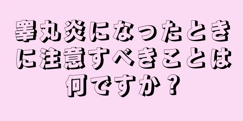 睾丸炎になったときに注意すべきことは何ですか？