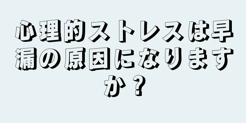 心理的ストレスは早漏の原因になりますか？