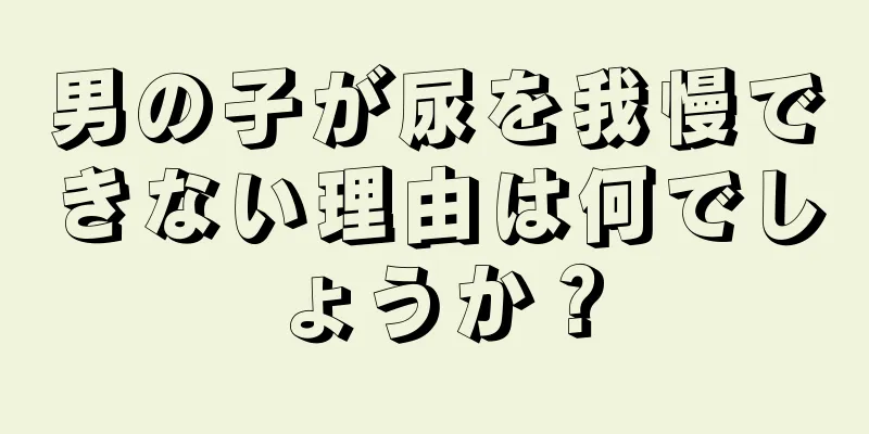 男の子が尿を我慢できない理由は何でしょうか？