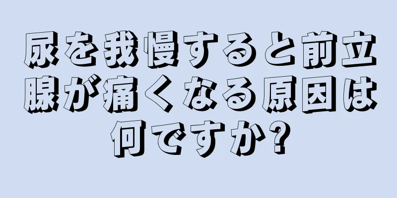 尿を我慢すると前立腺が痛くなる原因は何ですか?