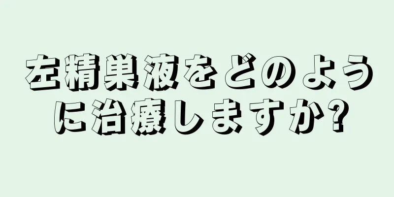 左精巣液をどのように治療しますか?