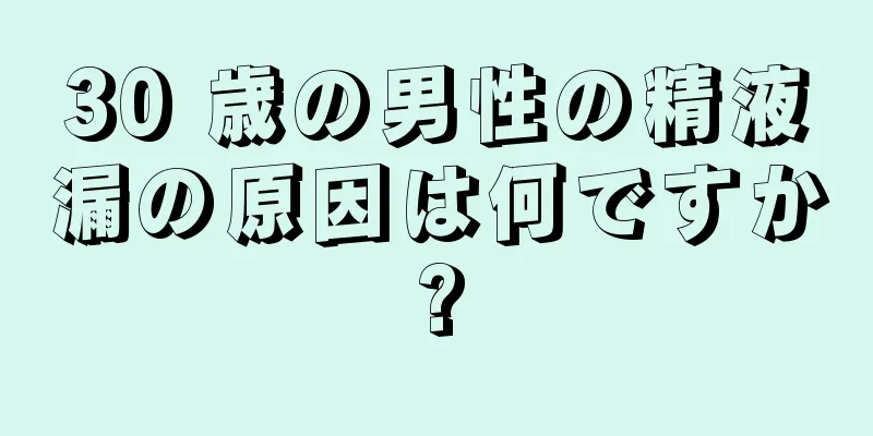 30 歳の男性の精液漏の原因は何ですか?