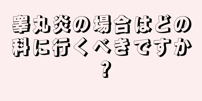 睾丸炎の場合はどの科に行くべきですか？