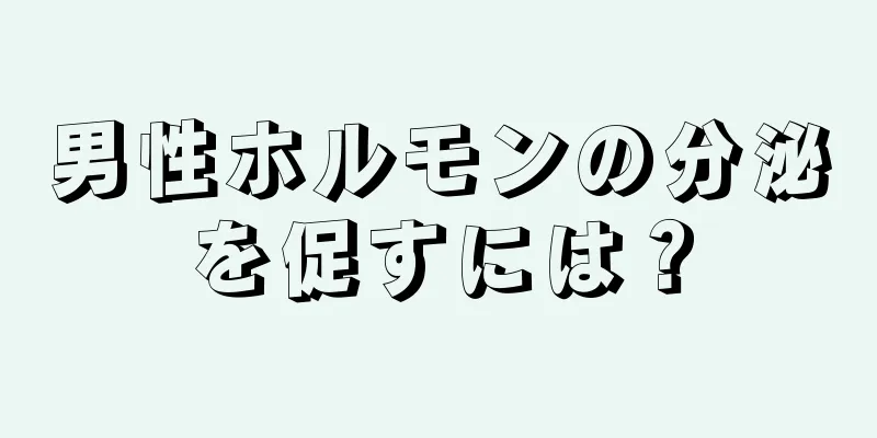 男性ホルモンの分泌を促すには？