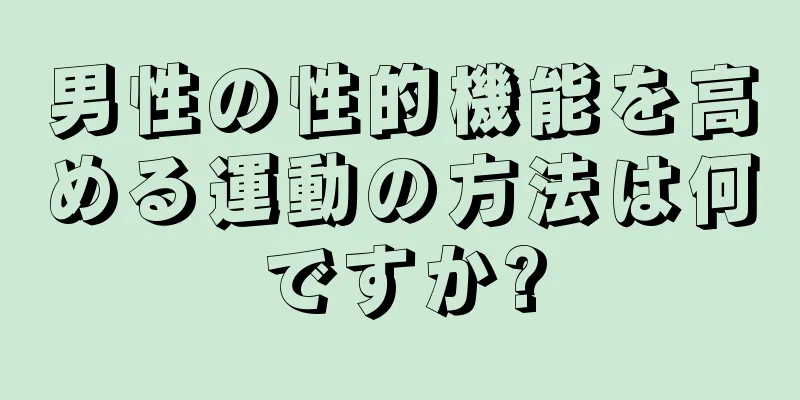 男性の性的機能を高める運動の方法は何ですか?