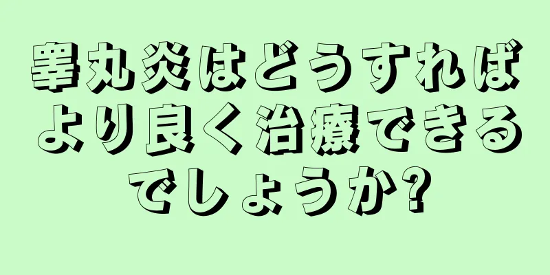 睾丸炎はどうすればより良く治療できるでしょうか?