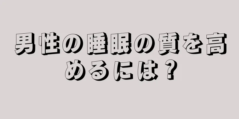 男性の睡眠の質を高めるには？