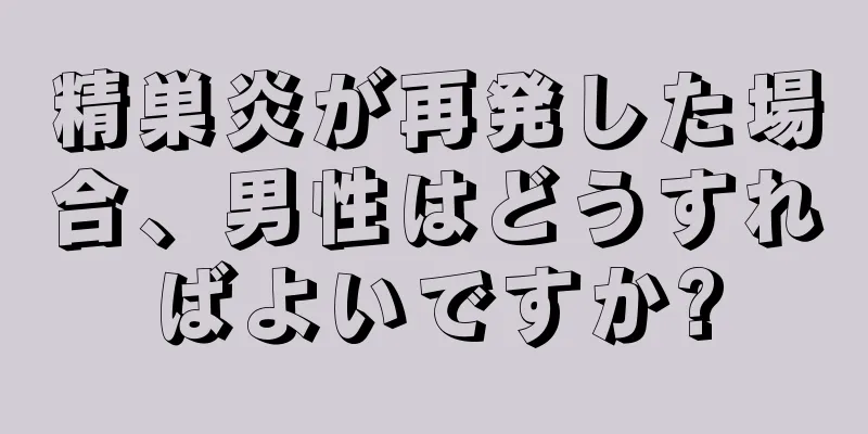 精巣炎が再発した場合、男性はどうすればよいですか?