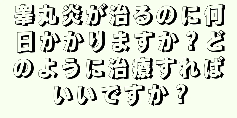 睾丸炎が治るのに何日かかりますか？どのように治療すればいいですか？