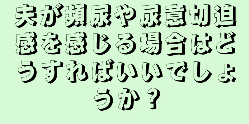 夫が頻尿や尿意切迫感を感じる場合はどうすればいいでしょうか？