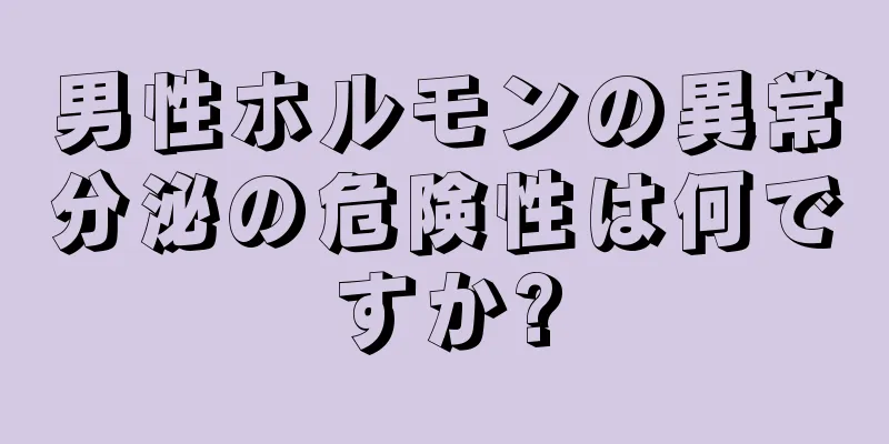 男性ホルモンの異常分泌の危険性は何ですか?