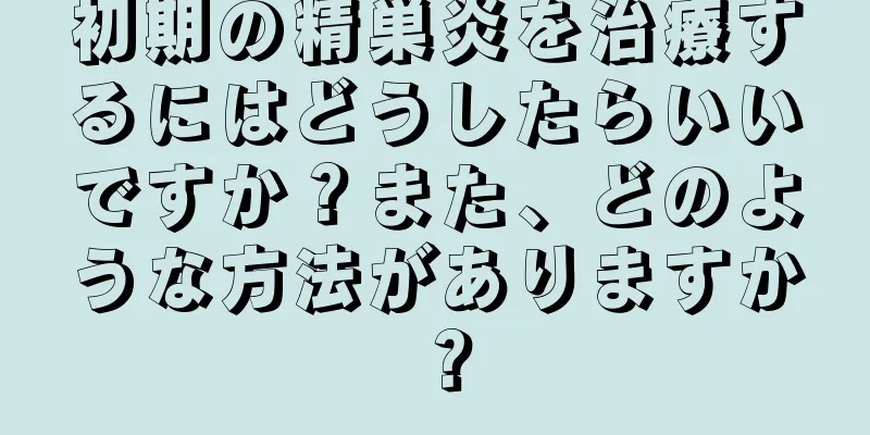 初期の精巣炎を治療するにはどうしたらいいですか？また、どのような方法がありますか？