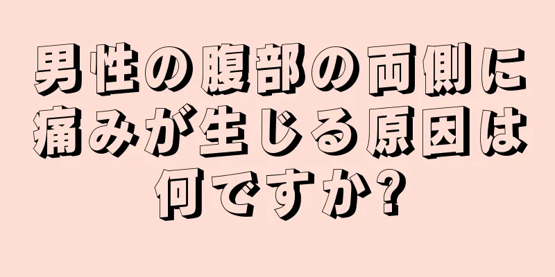 男性の腹部の両側に痛みが生じる原因は何ですか?