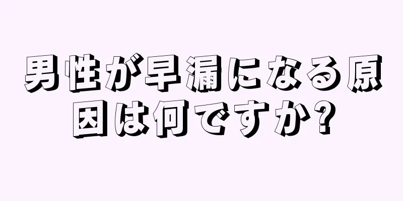 男性が早漏になる原因は何ですか?