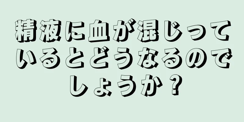 精液に血が混じっているとどうなるのでしょうか？