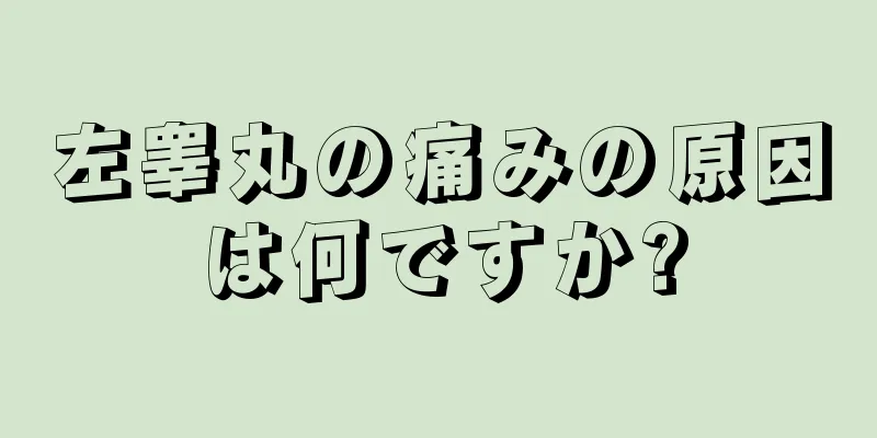 左睾丸の痛みの原因は何ですか?