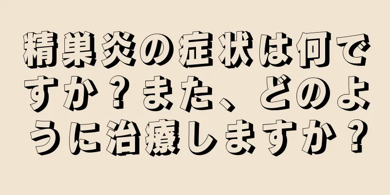 精巣炎の症状は何ですか？また、どのように治療しますか？