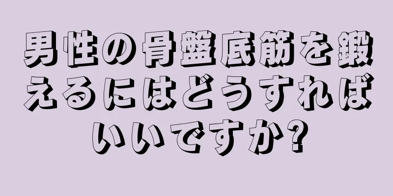 男性の骨盤底筋を鍛えるにはどうすればいいですか?