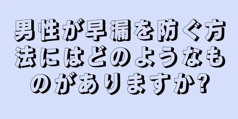 男性が早漏を防ぐ方法にはどのようなものがありますか?