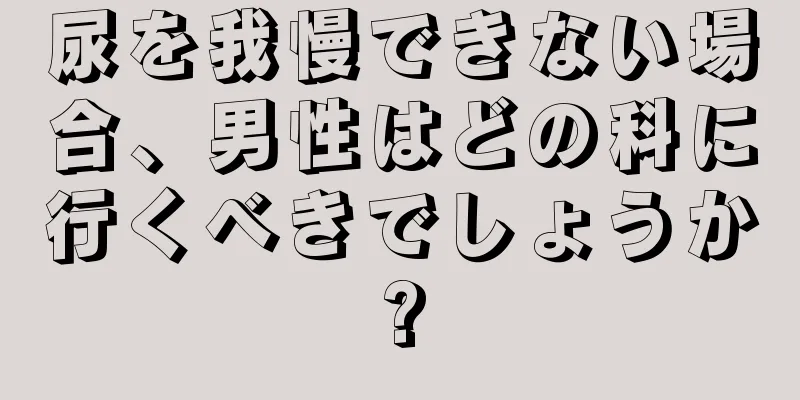 尿を我慢できない場合、男性はどの科に行くべきでしょうか?