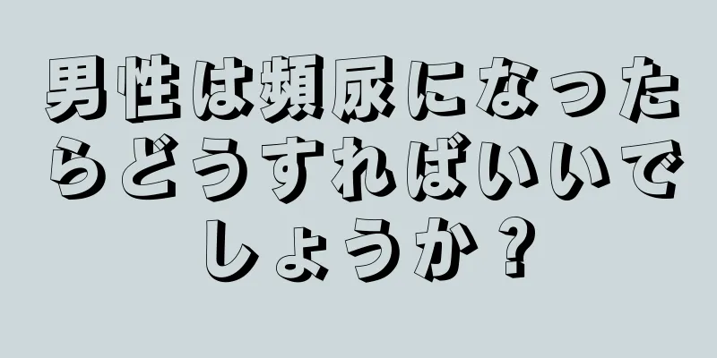 男性は頻尿になったらどうすればいいでしょうか？
