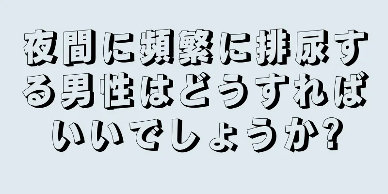 夜間に頻繁に排尿する男性はどうすればいいでしょうか?