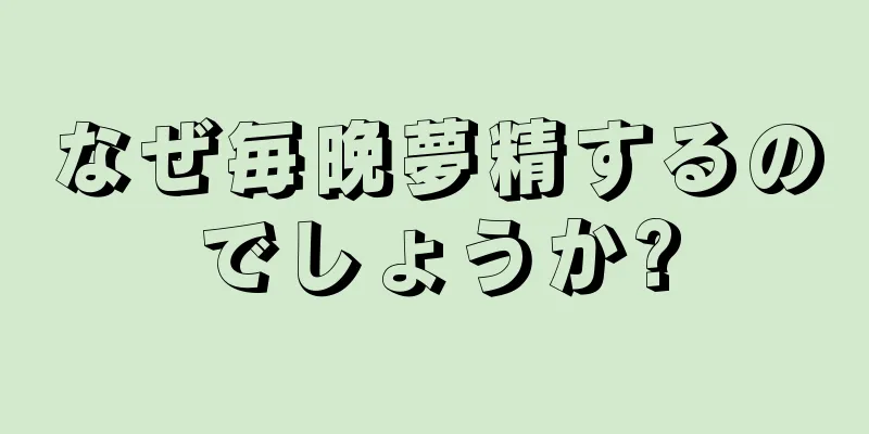 なぜ毎晩夢精するのでしょうか?