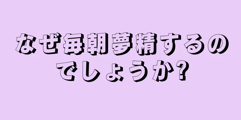 なぜ毎朝夢精するのでしょうか?