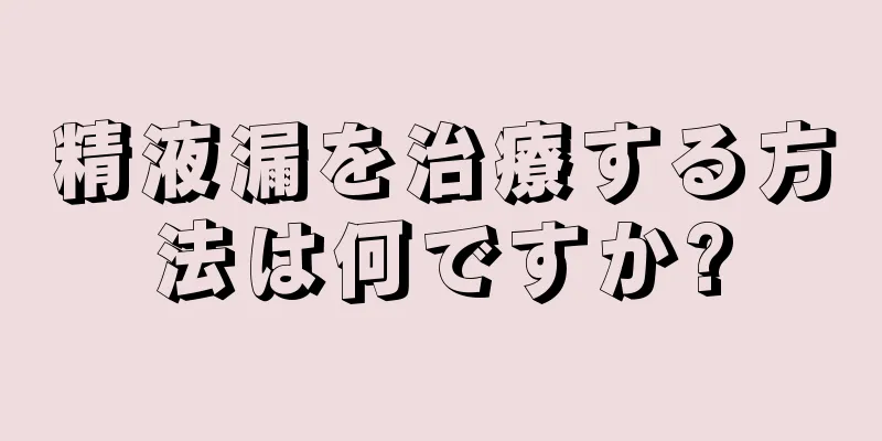 精液漏を治療する方法は何ですか?