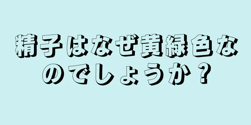 精子はなぜ黄緑色なのでしょうか？