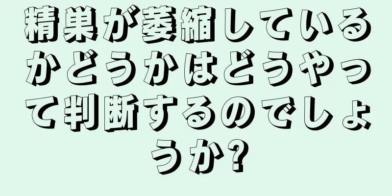 精巣が萎縮しているかどうかはどうやって判断するのでしょうか?